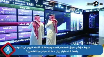 هبوط مؤشر سوق الأسهم السعودية 16.44 نقطة اليوم في تداولات بلغت 4.5 مليار ريال – ما الأسباب والتفاصيل؟